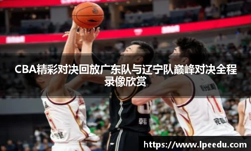 CBA精彩对决回放广东队与辽宁队巅峰对决全程录像欣赏