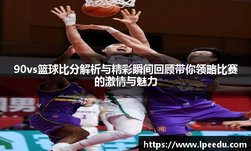 90vs篮球比分解析与精彩瞬间回顾带你领略比赛的激情与魅力