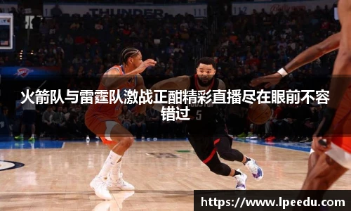 火箭队与雷霆队激战正酣精彩直播尽在眼前不容错过