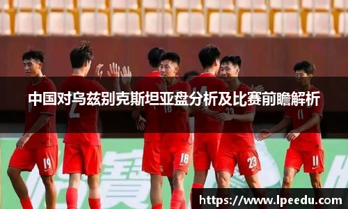 中国对乌兹别克斯坦亚盘分析及比赛前瞻解析