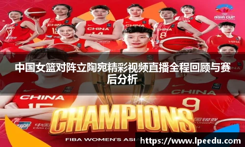 中国女篮对阵立陶宛精彩视频直播全程回顾与赛后分析