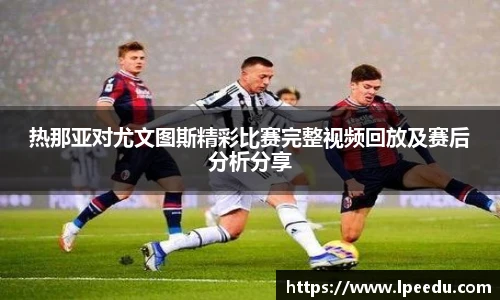热那亚对尤文图斯精彩比赛完整视频回放及赛后分析分享