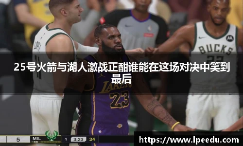 25号火箭与湖人激战正酣谁能在这场对决中笑到最后
