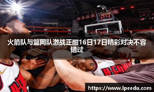 火箭队与篮网队激战正酣16日17日精彩对决不容错过