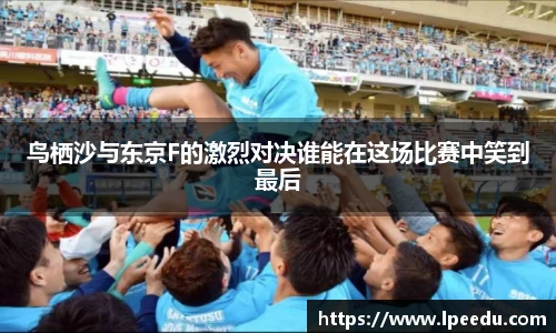 鸟栖沙与东京F的激烈对决谁能在这场比赛中笑到最后