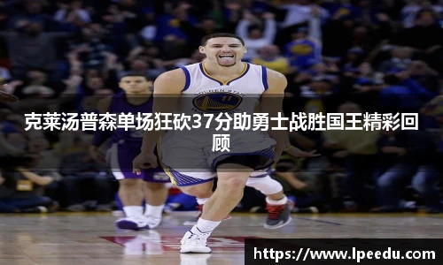 克莱汤普森单场狂砍37分助勇士战胜国王精彩回顾
