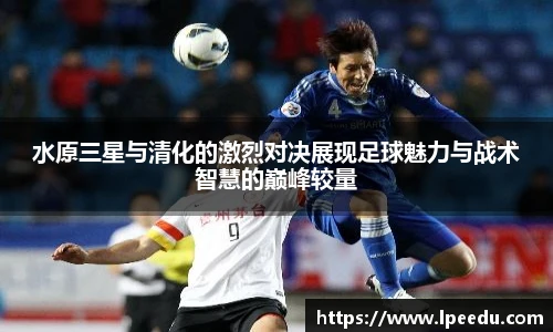 水原三星与清化的激烈对决展现足球魅力与战术智慧的巅峰较量
