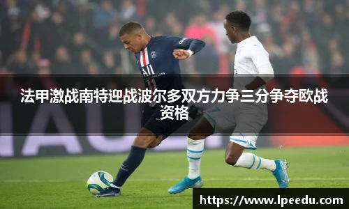 法甲激战南特迎战波尔多双方力争三分争夺欧战资格