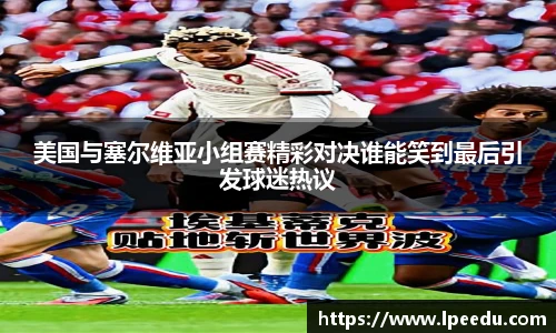 美国与塞尔维亚小组赛精彩对决谁能笑到最后引发球迷热议