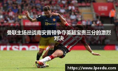 曼联主场迎战南安普顿争夺英超宝贵三分的激烈对决