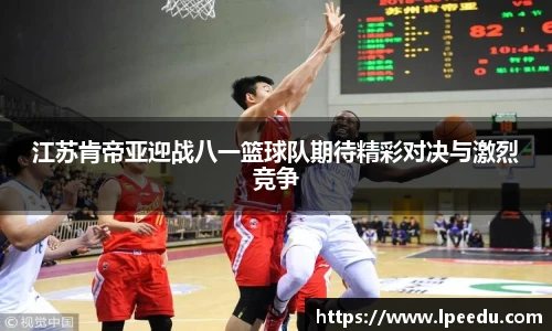 江苏肯帝亚迎战八一篮球队期待精彩对决与激烈竞争